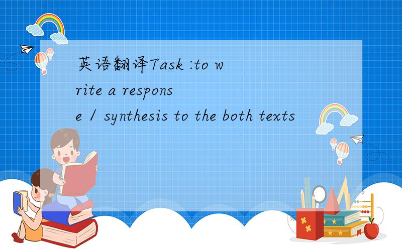 英语翻译Task :to write a response / synthesis to the both texts