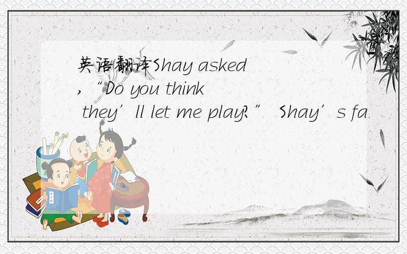 英语翻译Shay asked,“Do you think they’ll let me play?” Shay’s fa