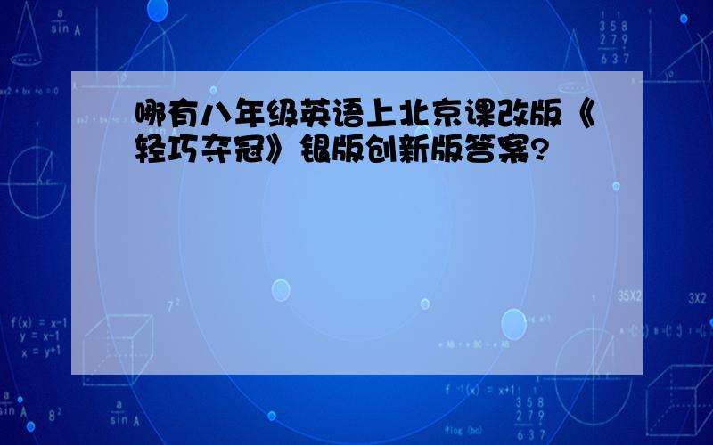 哪有八年级英语上北京课改版《轻巧夺冠》银版创新版答案?