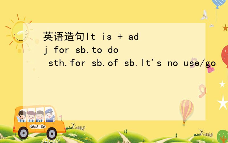英语造句It is + adj for sb.to do sth.for sb.of sb.It's no use/go