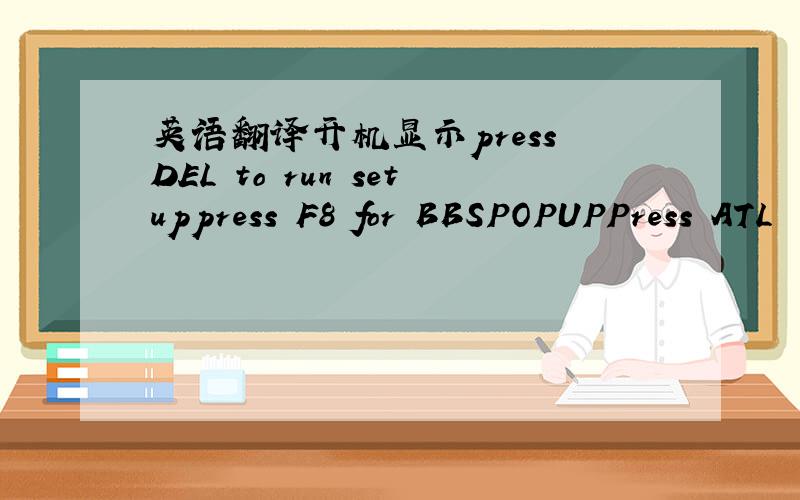 英语翻译开机显示press DEL to run setuppress F8 for BBSPOPUPPress ATL