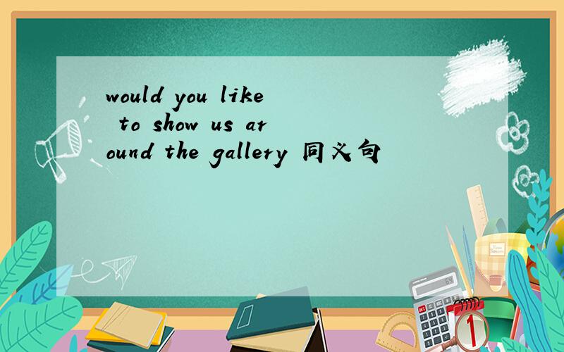 would you like to show us around the gallery 同义句
