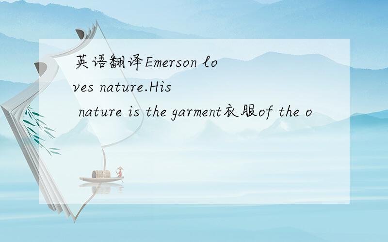 英语翻译Emerson loves nature.His nature is the garment衣服of the o
