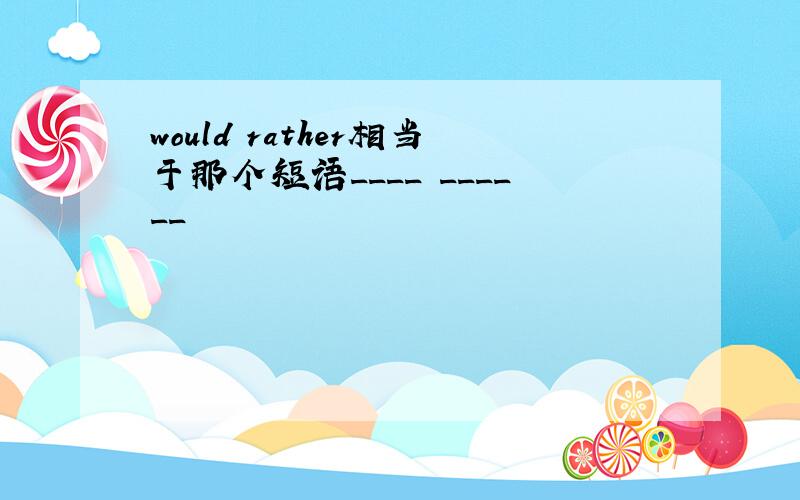 would rather相当于那个短语____ ______