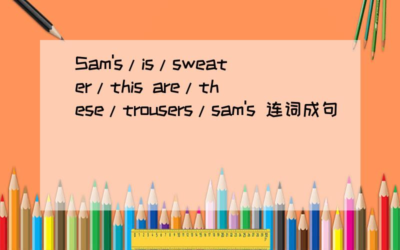 Sam's/is/sweater/this are/these/trousers/sam's 连词成句