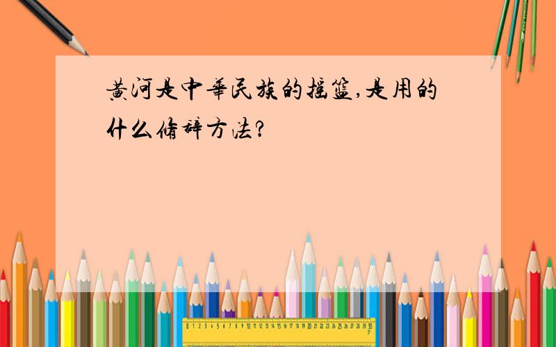 黄河是中华民族的摇篮,是用的什么修辞方法?