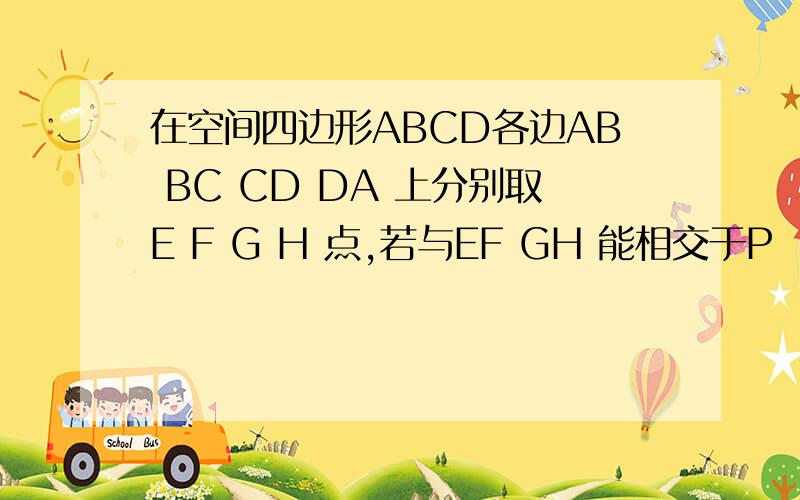 在空间四边形ABCD各边AB BC CD DA 上分别取E F G H 点,若与EF GH 能相交于P