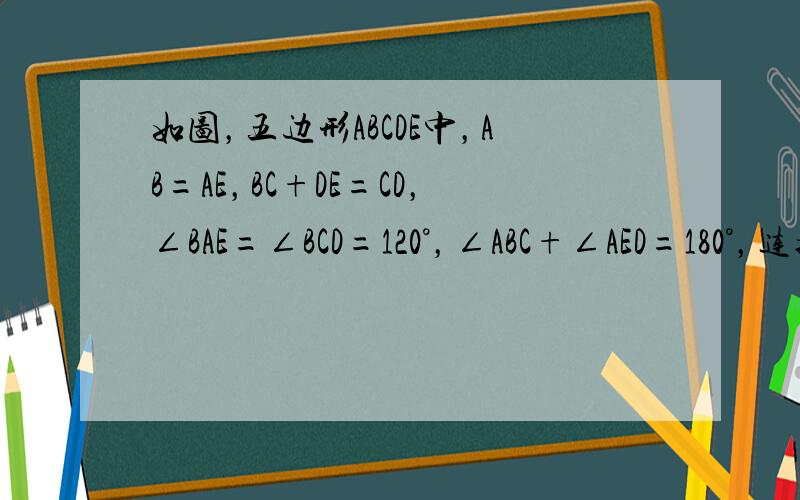 如图，五边形ABCDE中，AB=AE，BC+DE=CD，∠BAE=∠BCD=120°，∠ABC+∠AED=180°，连接