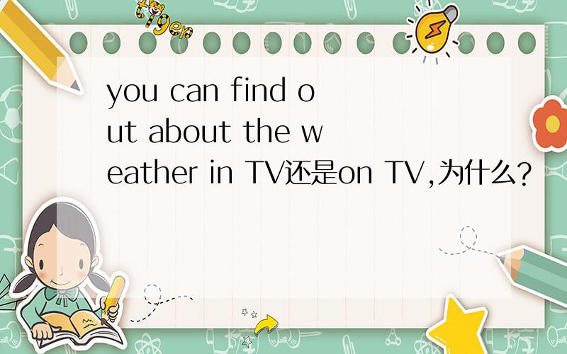 you can find out about the weather in TV还是on TV,为什么?