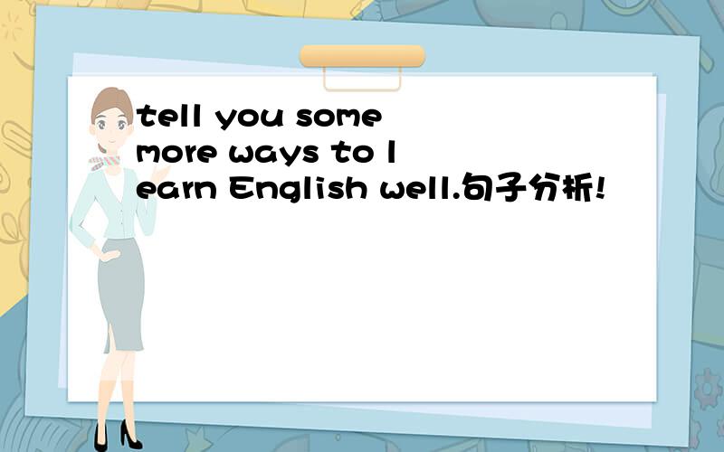 tell you some more ways to learn English well.句子分析!