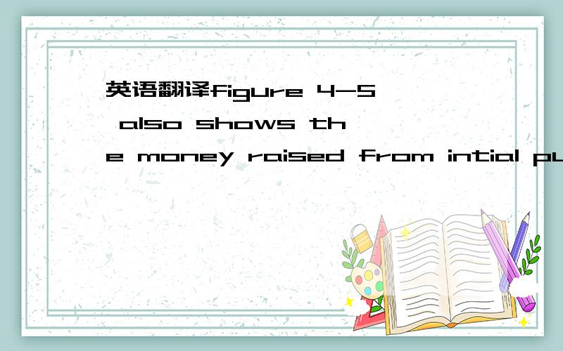 英语翻译figure 4-5 also shows the money raised from intial publi