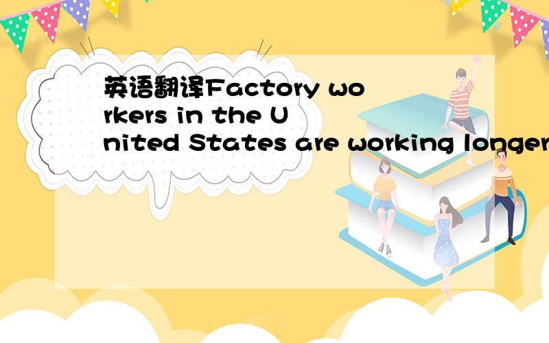 英语翻译Factory workers in the United States are working longer