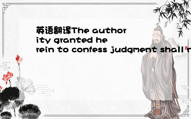 英语翻译The authority granted herein to confess judgment shall n