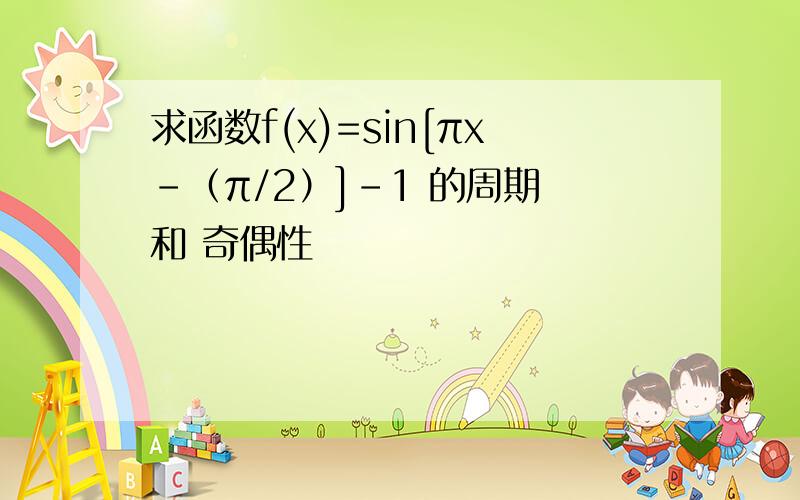 求函数f(x)=sin[πx-（π/2）]-1 的周期 和 奇偶性