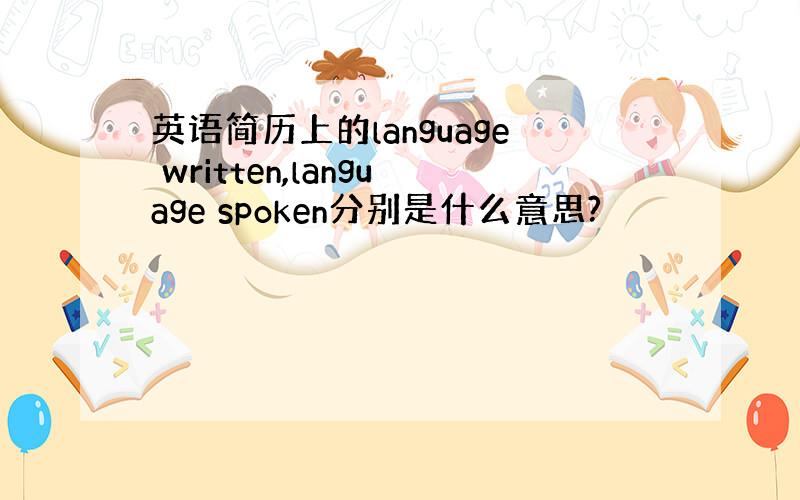 英语简历上的language written,language spoken分别是什么意思?