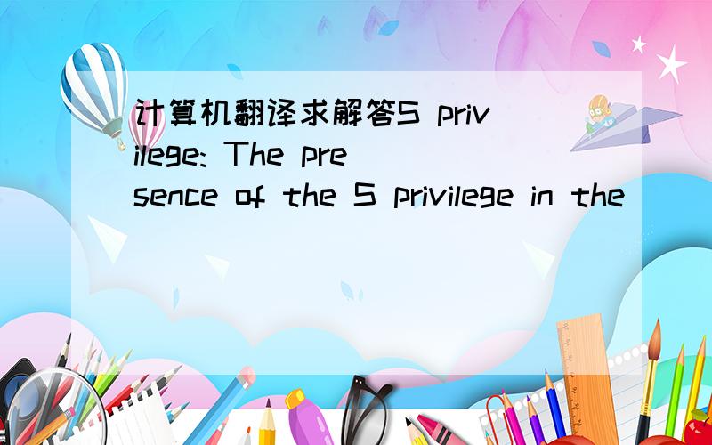 计算机翻译求解答S privilege: The presence of the S privilege in the