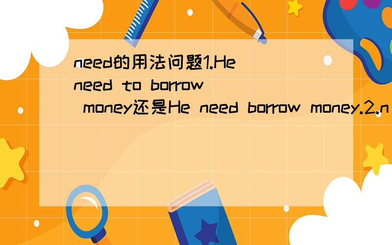 need的用法问题1.He need to borrow money还是He need borrow money.2.n