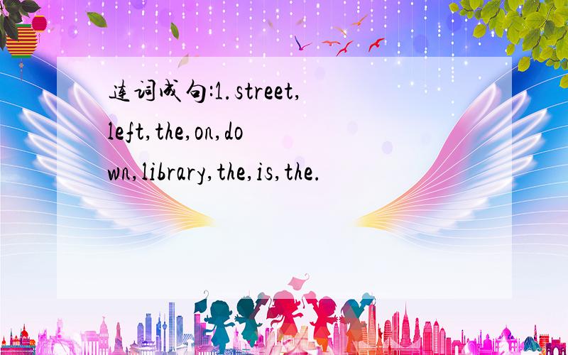 连词成句:1.street,left,the,on,down,library,the,is,the.