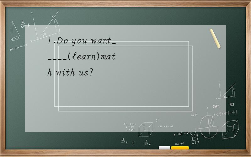 1.Do you want_____(learn)math with us?