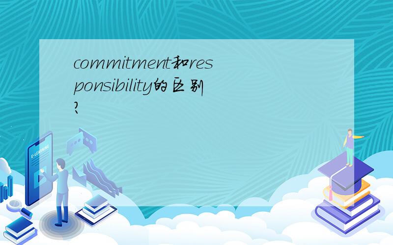 commitment和responsibility的区别?