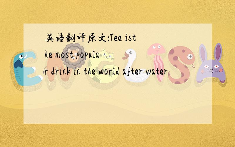 英语翻译原文：Tea isthe most popular drink in the world after water