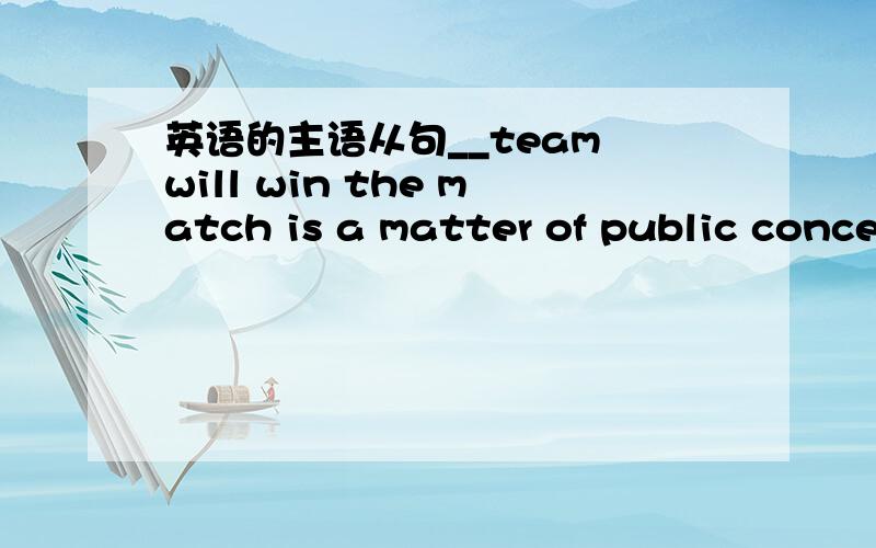 英语的主语从句__team will win the match is a matter of public conce
