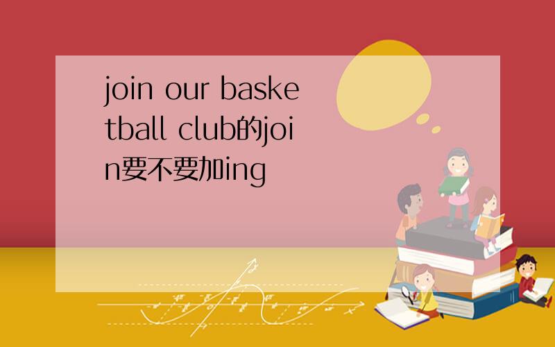 join our basketball club的join要不要加ing