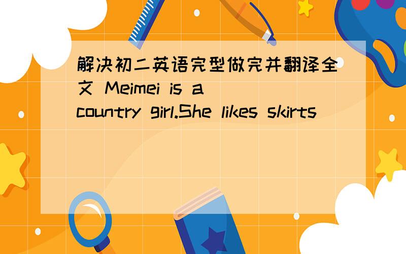 解决初二英语完型做完并翻译全文 Meimei is a country girl.She likes skirts __