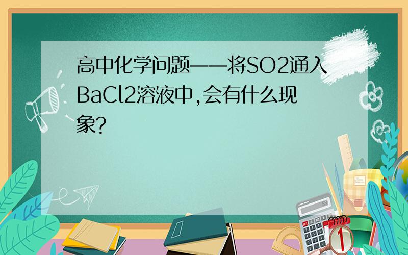 高中化学问题——将SO2通入BaCl2溶液中,会有什么现象?