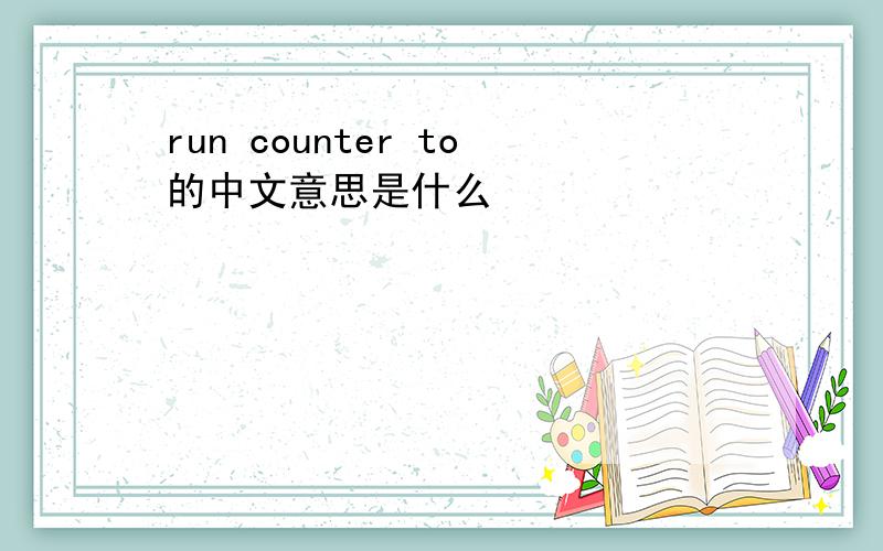 run counter to的中文意思是什么