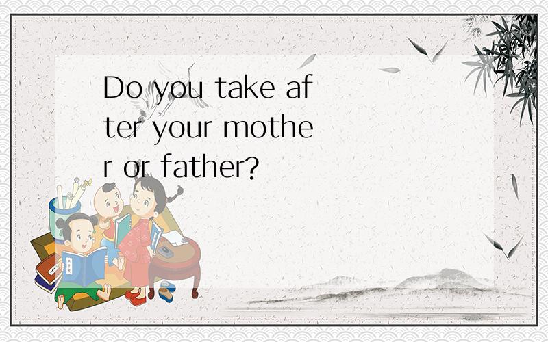 Do you take after your mother or father?