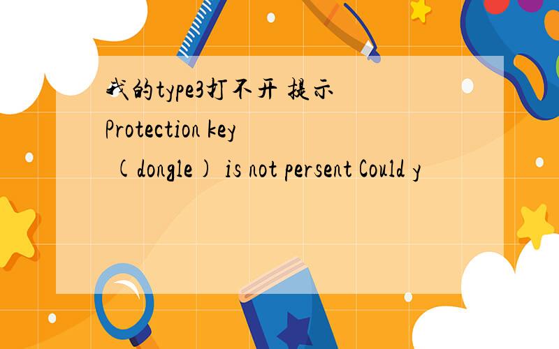 我的type3打不开 提示 Protection key (dongle) is not persent Could y