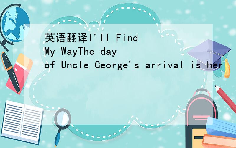 英语翻译I'll Find My WayThe day of Uncle George's arrival is her