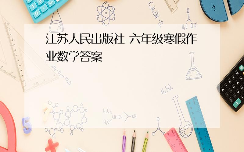 江苏人民出版社 六年级寒假作业数学答案