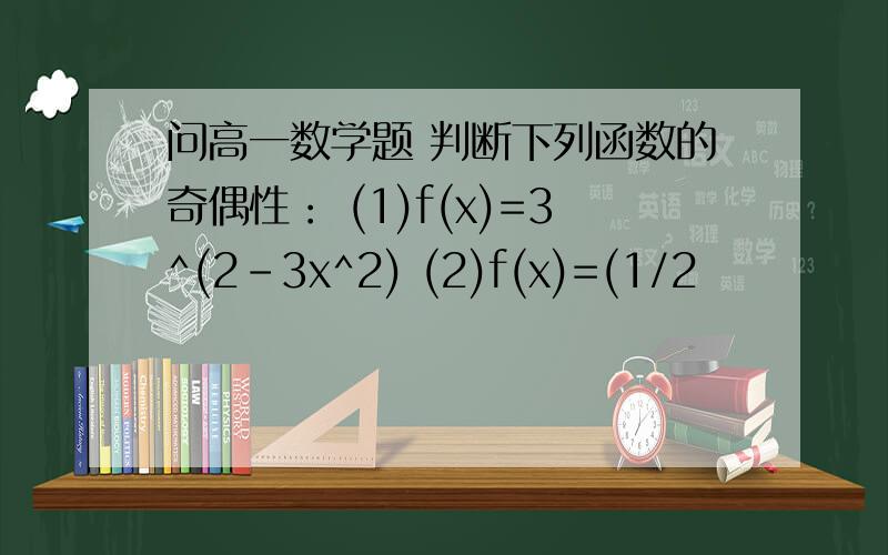 问高一数学题 判断下列函数的奇偶性： (1)f(x)=3^(2-3x^2) (2)f(x)=(1/2