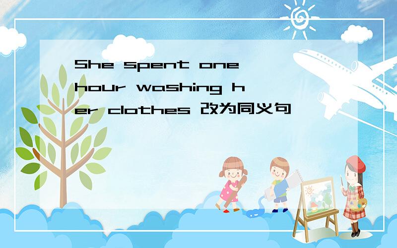 She spent one hour washing her clothes 改为同义句