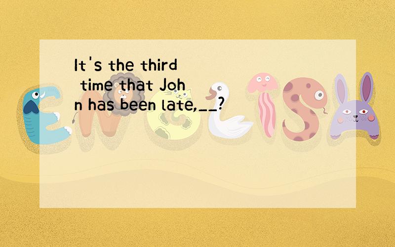 It's the third time that John has been late,__?