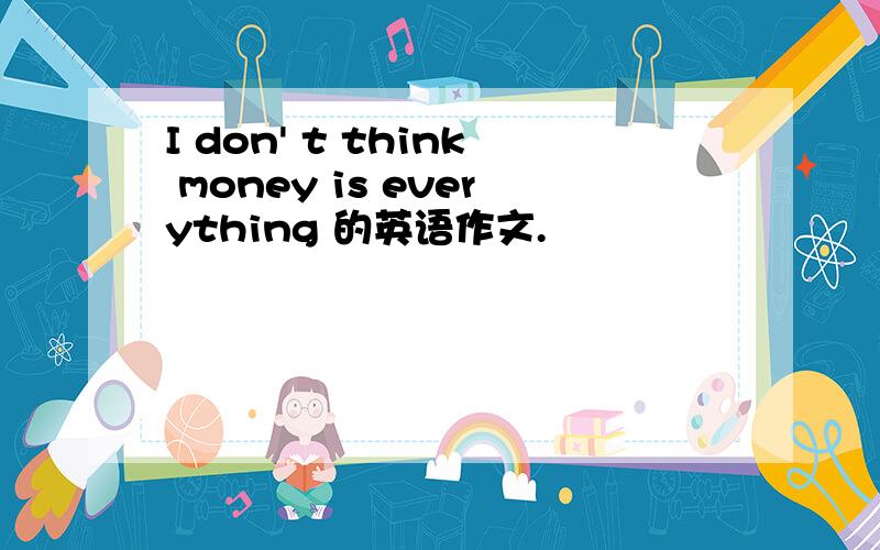 I don' t think money is everything 的英语作文.