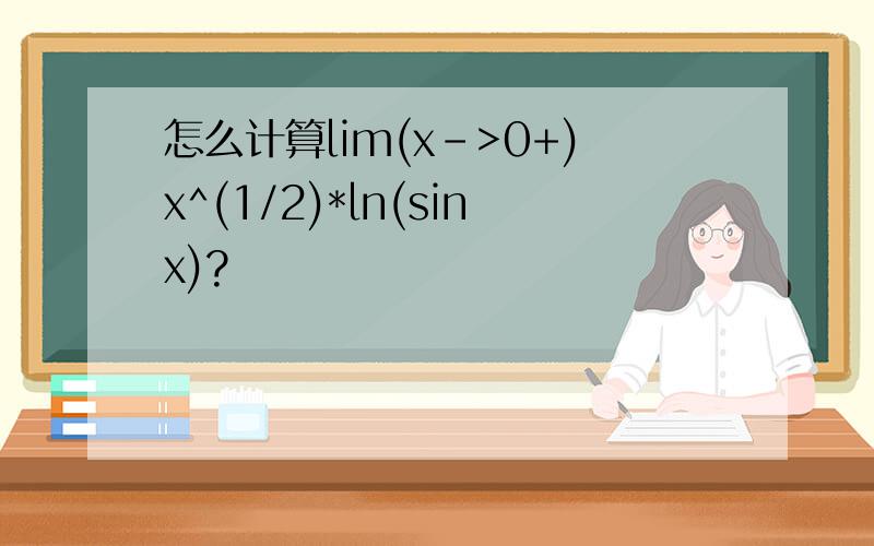 怎么计算lim(x->0+)x^(1/2)*ln(sinx)?