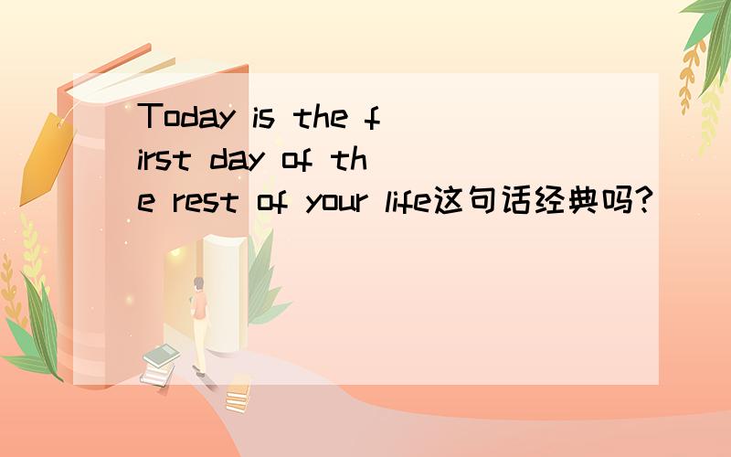Today is the first day of the rest of your life这句话经典吗?