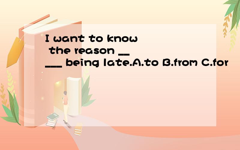I want to know the reason _____ being late.A.to B.from C.for