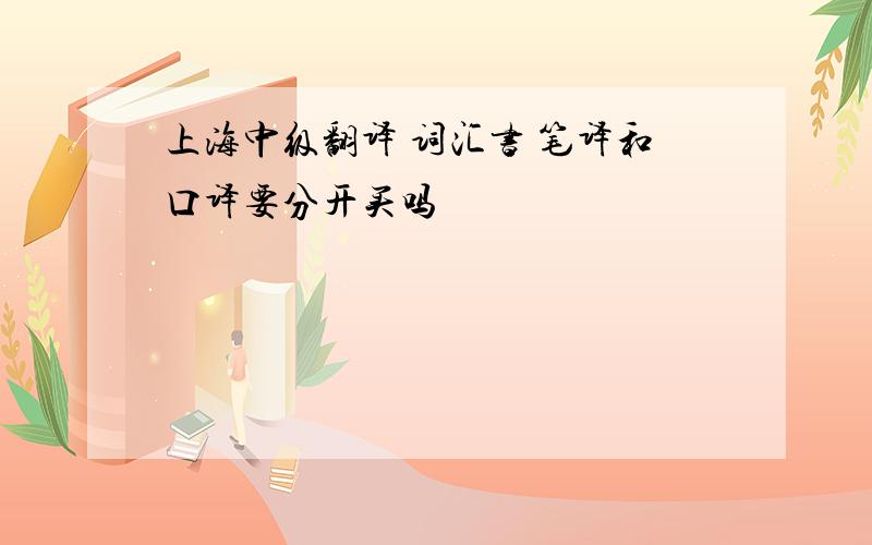 上海中级翻译 词汇书 笔译和口译要分开买吗