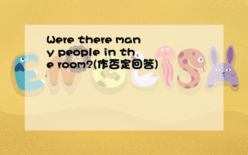 Were there many people in the room?(作否定回答)