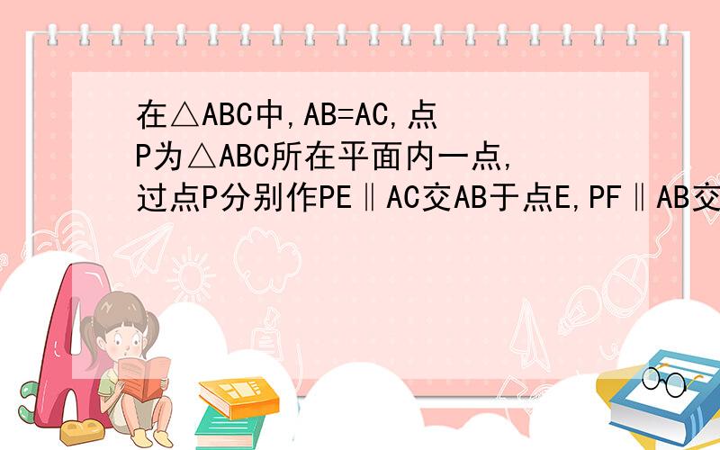 在△ABC中,AB=AC,点P为△ABC所在平面内一点,过点P分别作PE‖AC交AB于点E,PF‖AB交BC于点D,交A