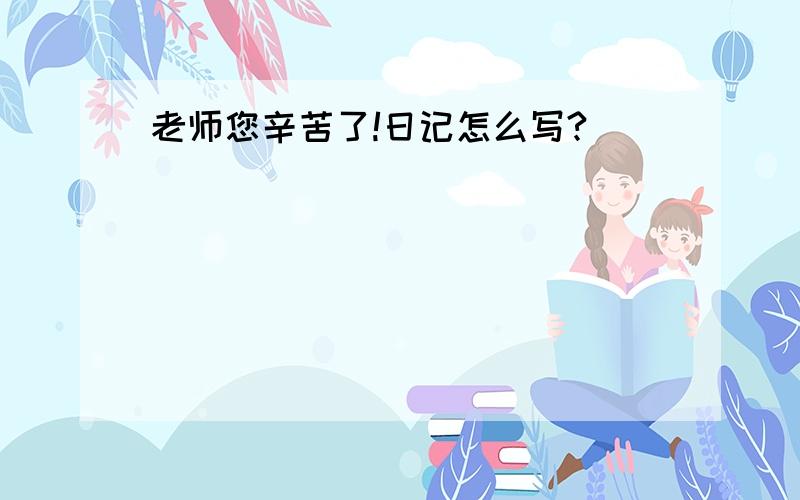 老师您辛苦了!日记怎么写?