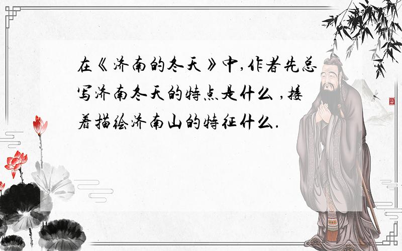 在《济南的冬天》中,作者先总写济南冬天的特点是什么 ,接着描绘济南山的特征什么.