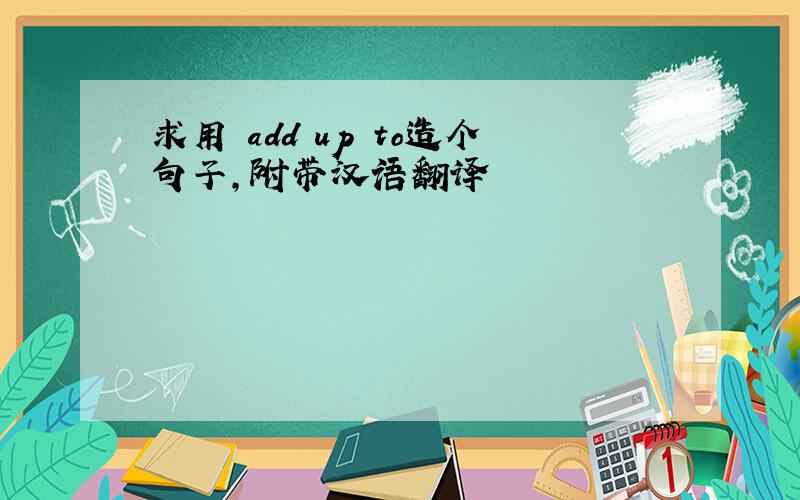 求用 add up to造个句子,附带汉语翻译