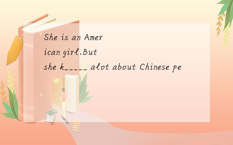 She is an American girl.But she k_____ alot about Chinese pe