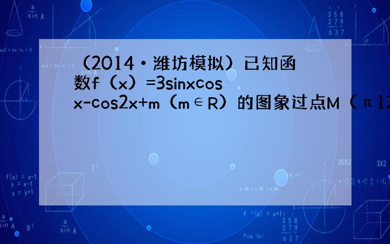 （2014•潍坊模拟）已知函数f（x）=3sinxcosx-cos2x+m（m∈R）的图象过点M（π12，0）．