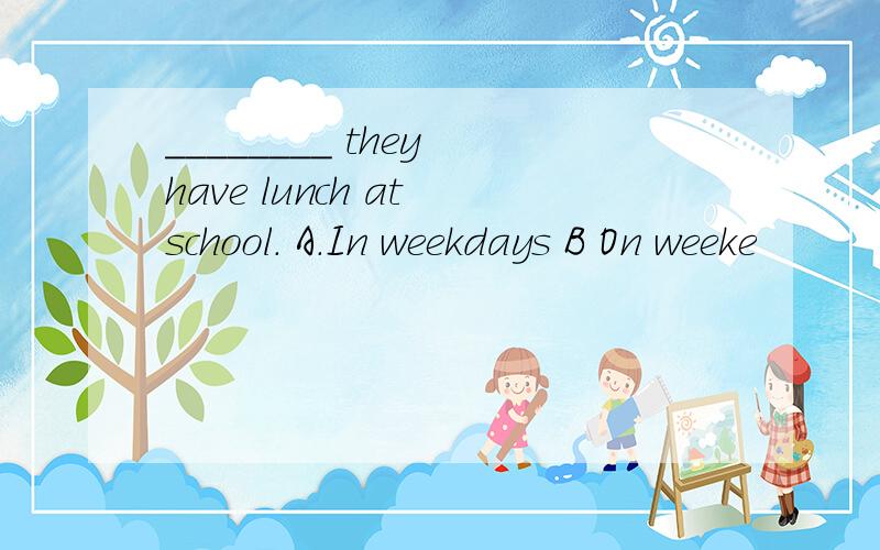 ________ they have lunch at school. A.In weekdays B On weeke